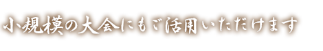 小規模の大会にもご活用いただけます